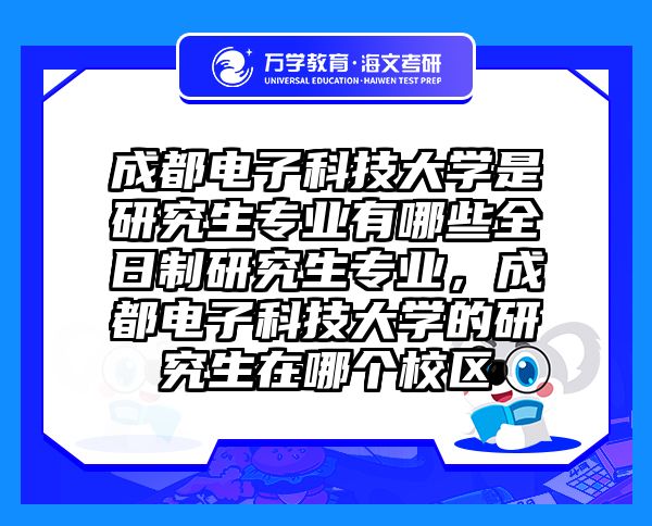成都电子科技大学是研究生专业有哪些全日制研究生专业，成都电子科技大学的研究生在哪个校区