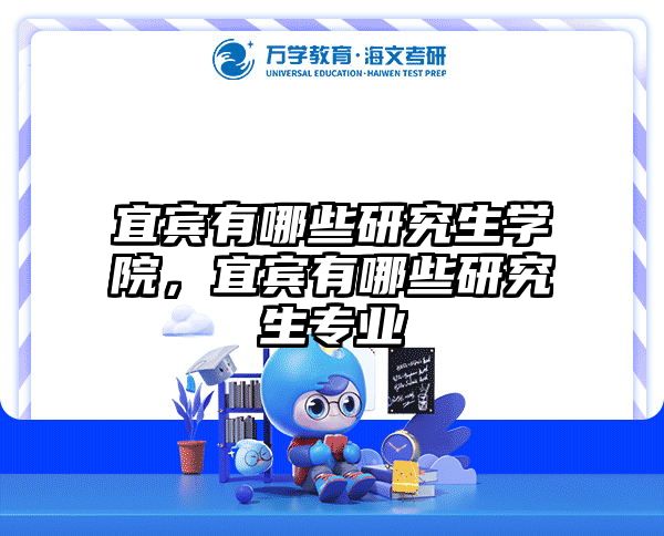 宜宾有哪些研究生学院，宜宾有哪些研究生专业