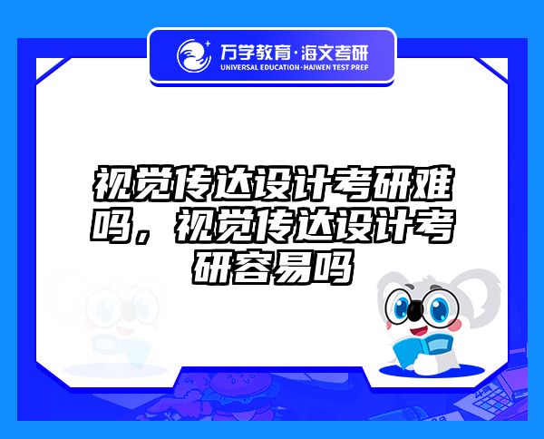 视觉传达设计考研难吗，视觉传达设计考研容易吗