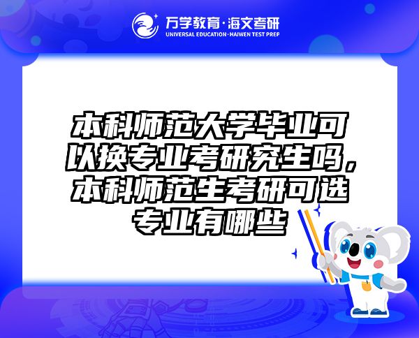 本科师范大学毕业可以换专业考研究生吗,本科师范生考研可选专业有哪些