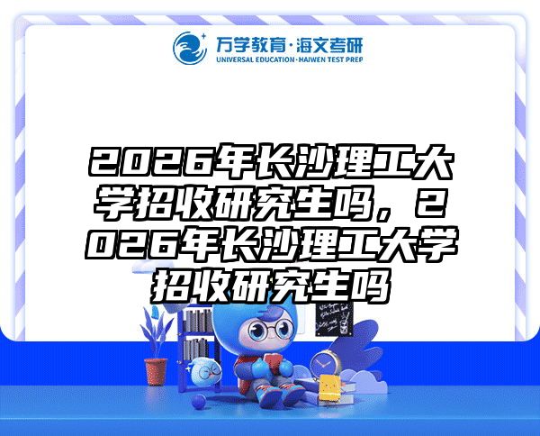 2026年长沙理工大学招收研究生吗,2026年长沙理工大学招收研究生吗
