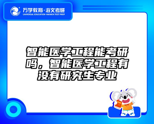 智能医学工程能考研吗，智能医学工程有没有研究生专业