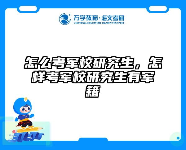 怎么考军校研究生，怎样考军校研究生有军籍