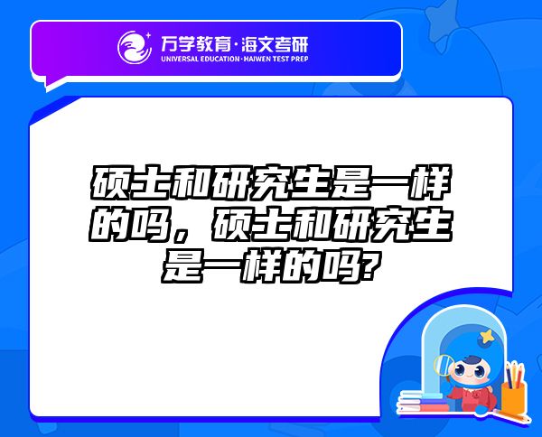 硕士和研究生是一样的吗,硕士和研究生是一样的吗?
