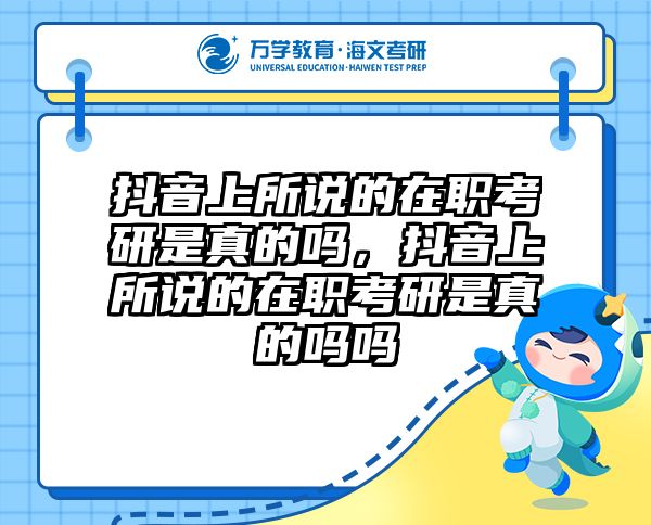 抖音上所说的在职考研是真的吗，抖音上所说的在职考研是真的吗吗