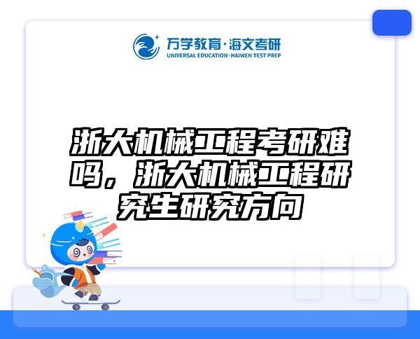 浙大机械工程考研难吗,浙大机械工程研究生研究方向
