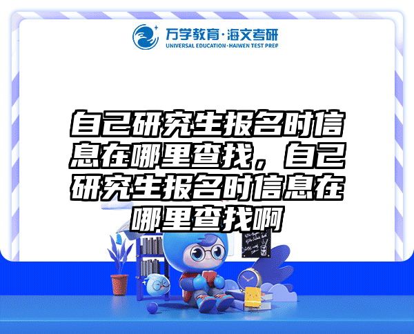 自己研究生报名时信息在哪里查找，自己研究生报名时信息在哪里查找啊
