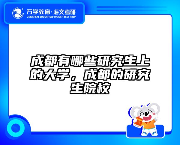 成都有哪些研究生上的大学，成都的研究生院校