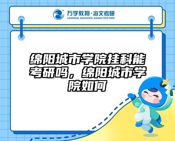 绵阳城市学院挂科能考研吗，绵阳城市学院如何