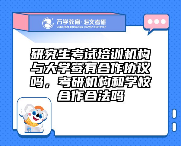 研究生考试培训机构与大学签有合作协议吗,考研机构和学校合作合法吗