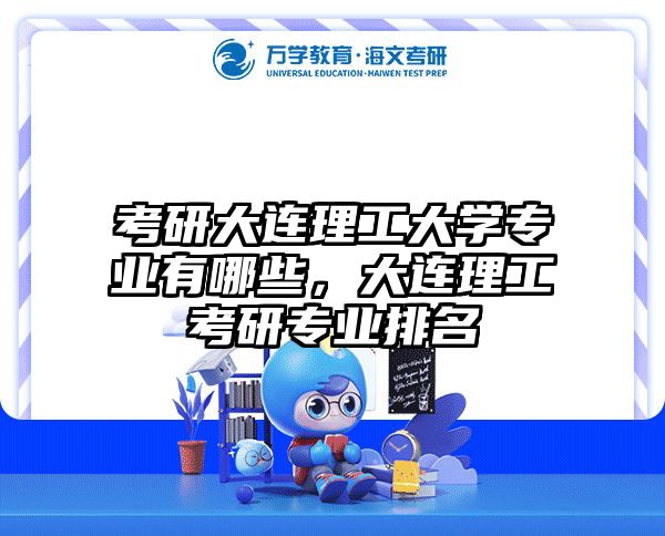 考研大连理工大学专业有哪些,大连理工考研专业排名