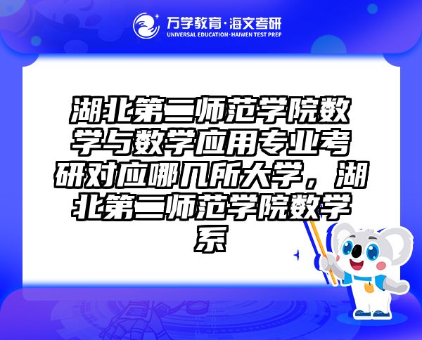 湖北第二师范学院数学与数学应用专业考研对应哪几所大学，湖北第二师范学院数学系