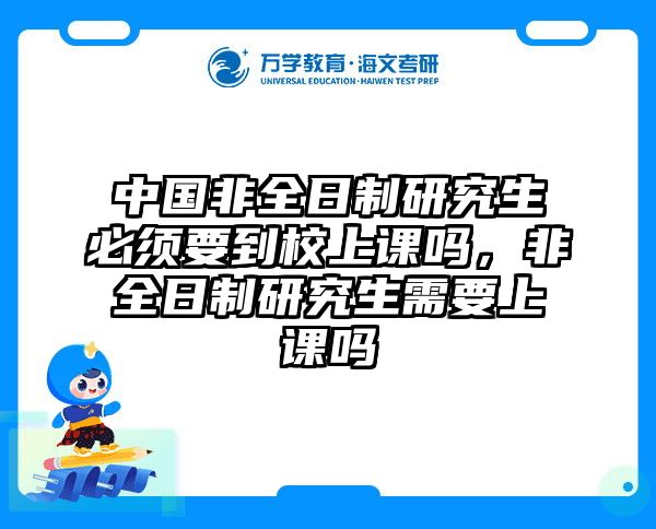 中国非全日制研究生必须要到校上课吗,非全日制研究生需要上课吗