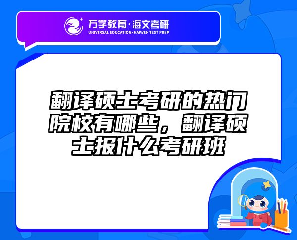 翻译硕士考研的热门院校有哪些，翻译硕士报什么考研班
