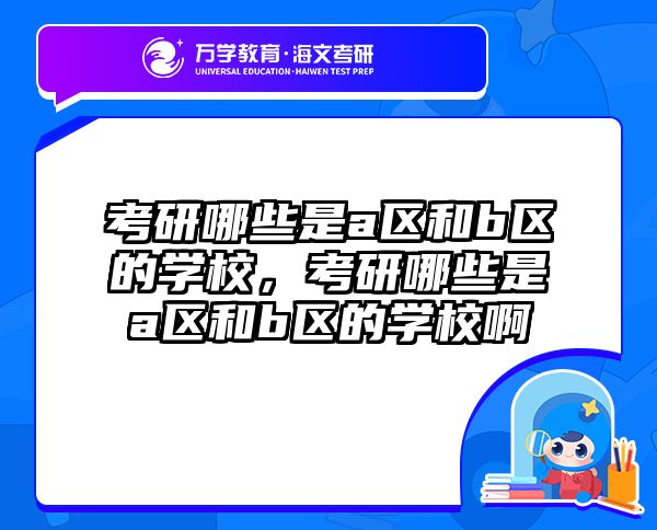 考研哪些是a区和b区的学校,考研哪些是a区和b区的学校啊