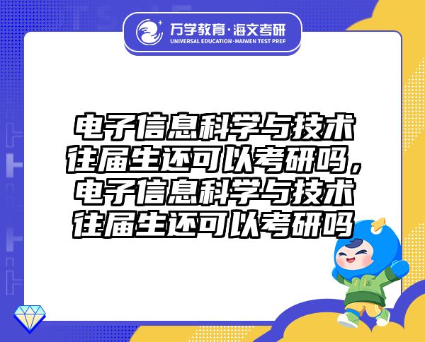电子信息科学与技术往届生还可以考研吗,电子信息科学与技术往届生还可以考研吗