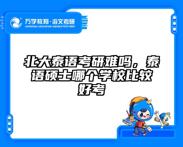 北大泰语考研难吗，泰语硕士哪个学校比较好考