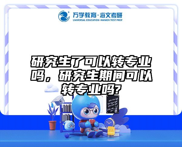 研究生了可以转专业吗,研究生期间可以转专业吗?