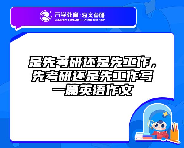 是先考研还是先工作，先考研还是先工作写一篇英语作文