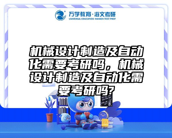 机械设计制造及自动化需要考研吗，机械设计制造及自动化需要考研吗?