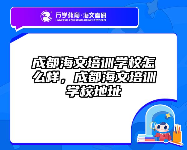 成都海文培训学校怎么样，成都海文培训学校地址
