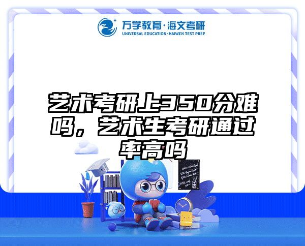 艺术考研上350分难吗,艺术生考研通过率高吗