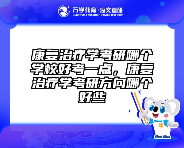 康复治疗学考研哪个学校好考一点，康复治疗学考研方向哪个好些