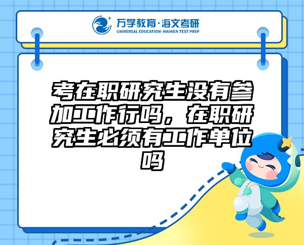 考在职研究生没有参加工作行吗，在职研究生必须有工作单位吗