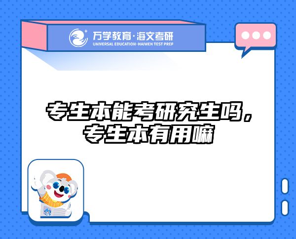 专生本能考研究生吗,专生本有用嘛
