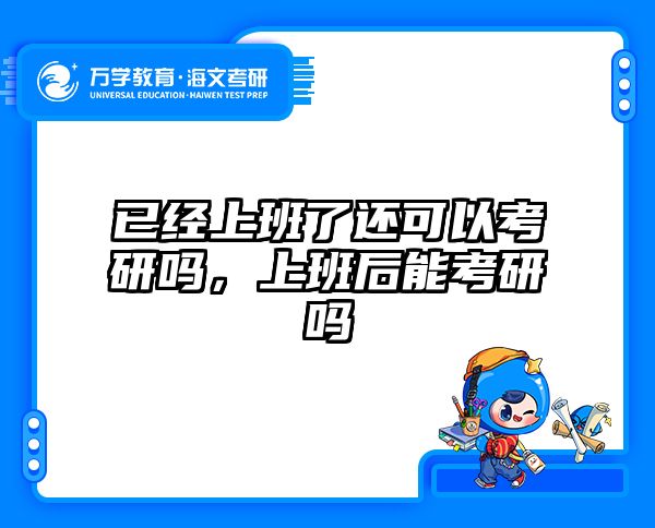 已经上班了还可以考研吗，上班后能考研吗