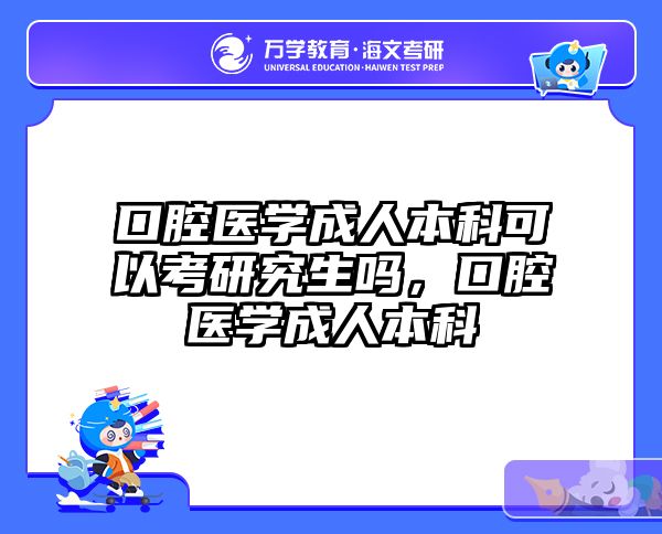 口腔医学成人本科可以考研究生吗，口腔医学成人本科