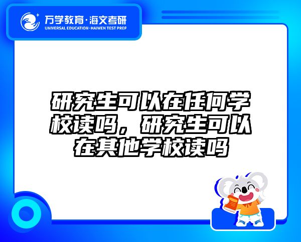 研究生可以在任何学校读吗，研究生可以在其他学校读吗