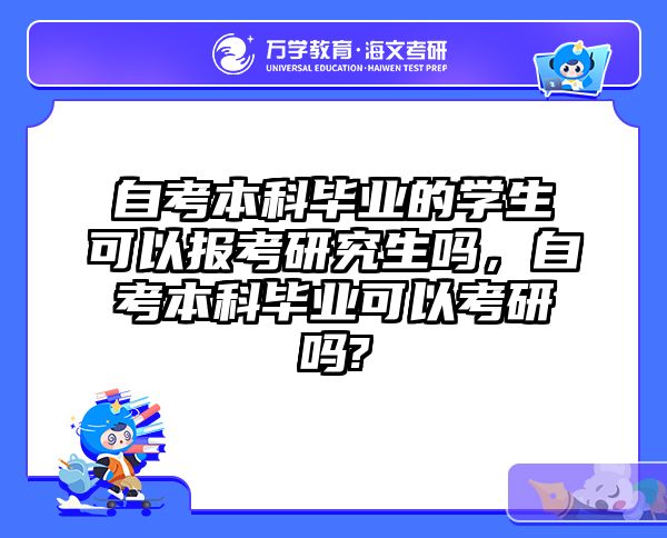 自考本科毕业的学生可以报考研究生吗，自考本科毕业可以考研吗?