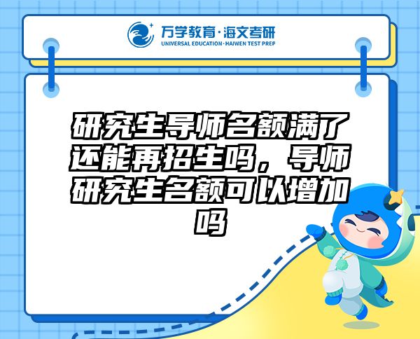 研究生导师名额满了还能再招生吗,导师研究生名额可以增加吗