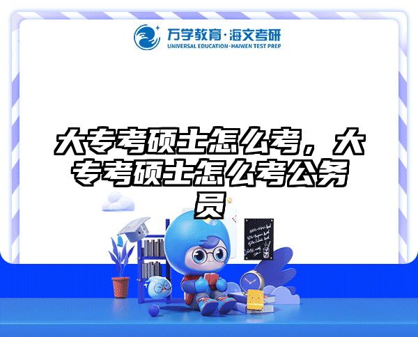 大专考硕士怎么考,大专考硕士怎么考公务员