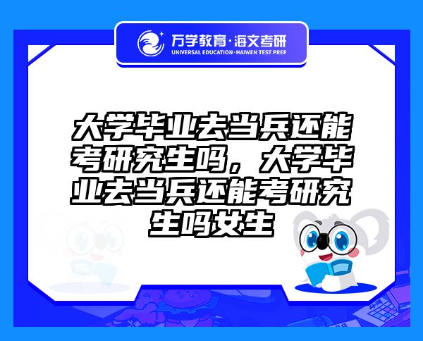 大学毕业去当兵还能考研究生吗，大学毕业去当兵还能考研究生吗女生