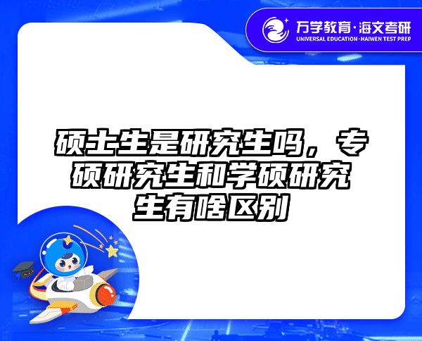 硕士生是研究生吗,专硕研究生和学硕研究生有啥区别