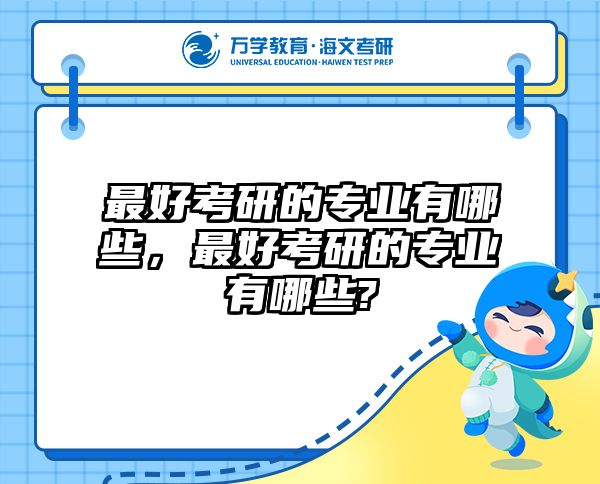 最好考研的专业有哪些，最好考研的专业有哪些?