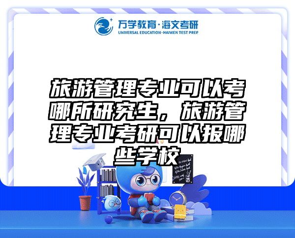 旅游管理专业可以考哪所研究生，旅游管理专业考研可以报哪些学校
