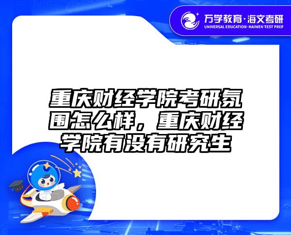 重庆财经学院考研氛围怎么样,重庆财经学院有没有研究生