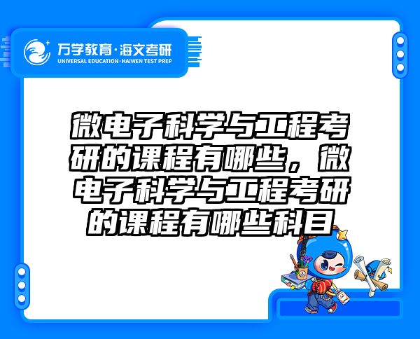 微电子科学与工程考研的课程有哪些，微电子科学与工程考研的课程有哪些科目