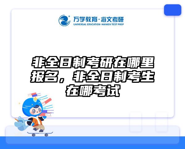 非全日制考研在哪里报名，非全日制考生在哪考试