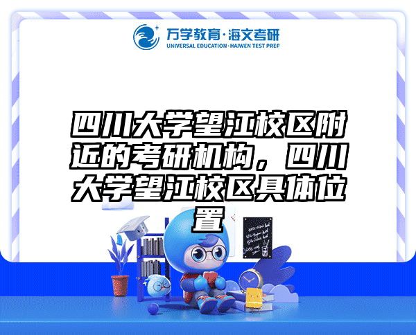 四川大学望江校区附近的考研机构，四川大学望江校区具体位置