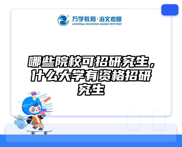 哪些院校可招研究生,什么大学有资格招研究生