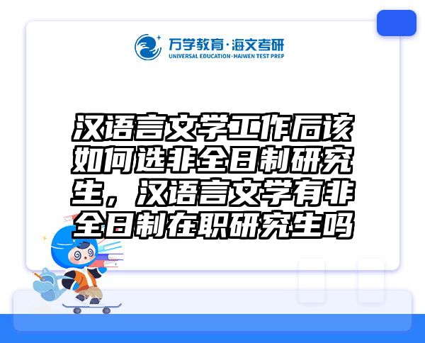 汉语言文学工作后该如何选非全日制研究生，汉语言文学有非全日制在职研究生吗