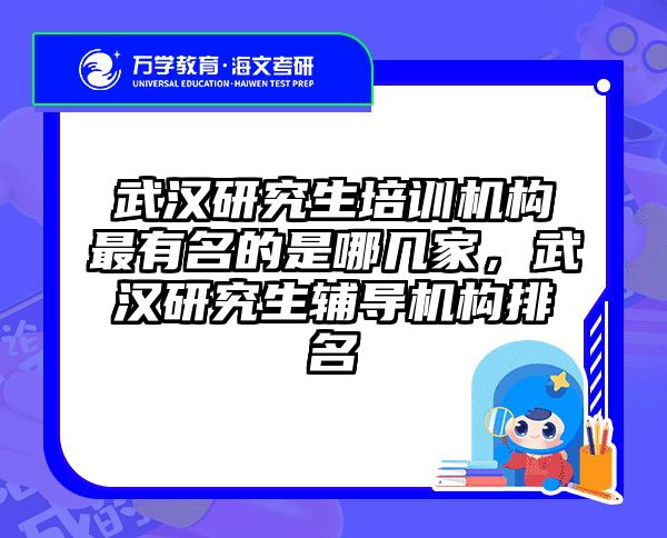 武汉研究生培训机构最有名的是哪几家，武汉研究生辅导机构排名