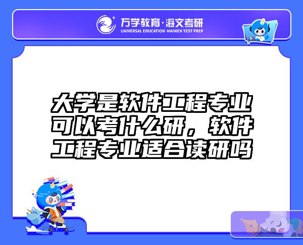 大学是软件工程专业可以考什么研,软件工程专业适合读研吗
