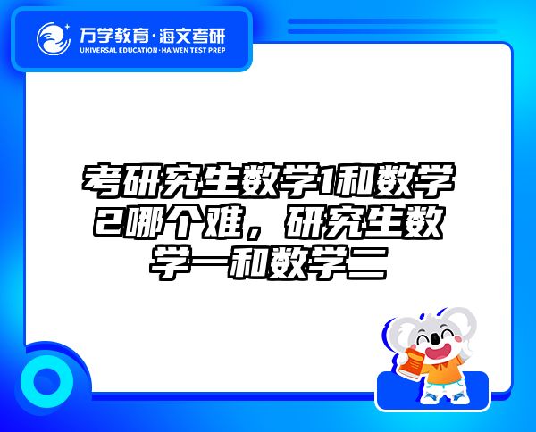 考研究生数学1和数学2哪个难,研究生数学一和数学二