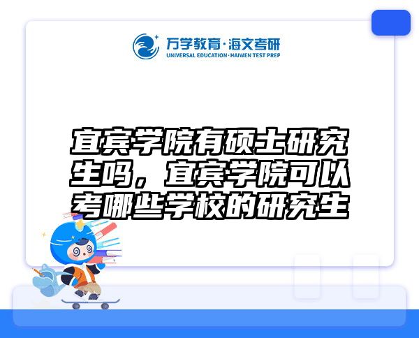 宜宾学院有硕士研究生吗，宜宾学院可以考哪些学校的研究生