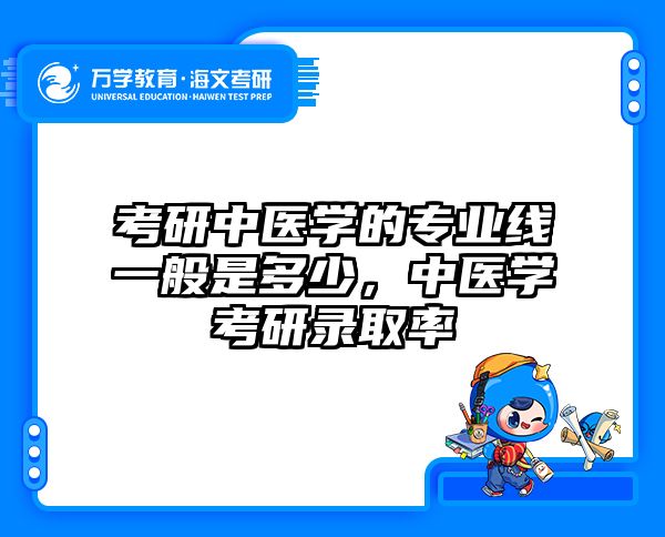 考研中医学的专业线一般是多少,中医学考研录取率
